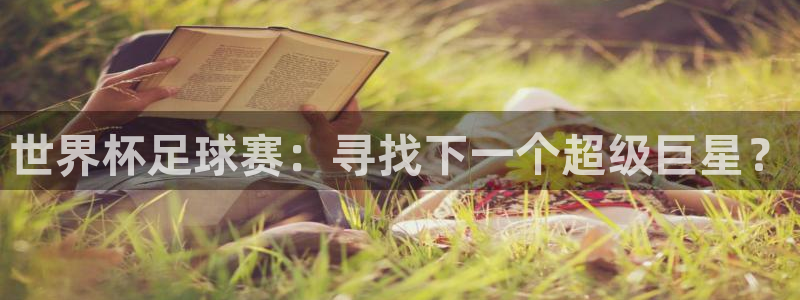 世界杯直播网：世界杯足球赛：寻找下一个超级巨星？