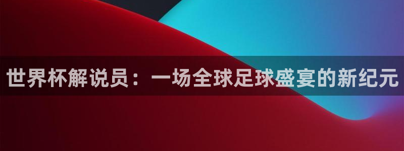 世界杯预选赛欧洲区赛程：世界杯解说员：一场全球足球盛宴的新纪元